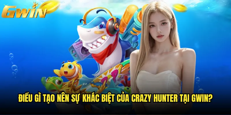Crazy Hunter Gwin có khiến bạn phát cuồng vì săn cá? 3 Điều gì tạo nên sự khác biệt của Crazy Hunter tại Gwin?